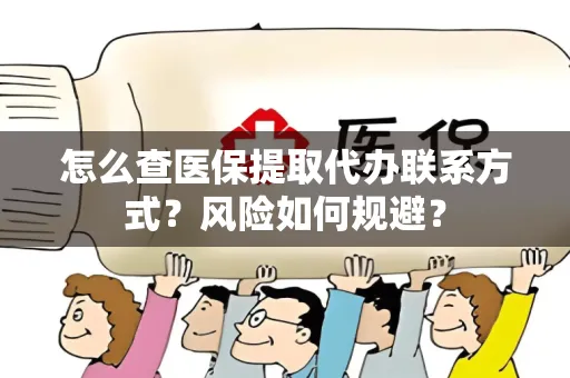 怎么查医保提取代办联系方式？风险如何规避？